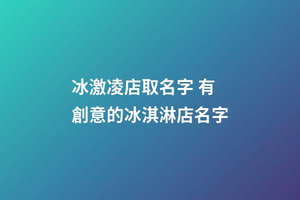 冰激凌店取名字 有創意的冰淇淋店名字-第1張-店鋪起名-玄機派